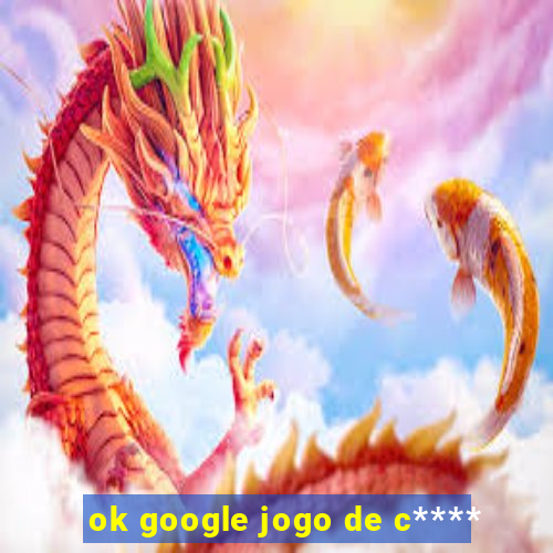 ok google jogo de c****